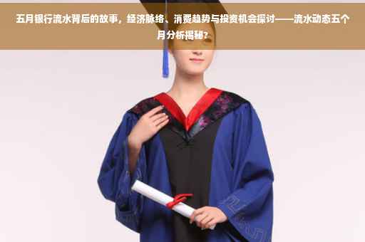 五月银行流水背后的故事，经济脉络、消费趋势与投资机会探讨——流水动态五个月分析揭秘?