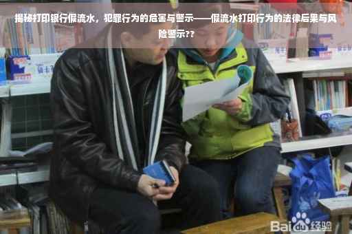 揭秘打印银行假流水，犯罪行为的危害与警示——假流水打印行为的法律后果与风险警示??