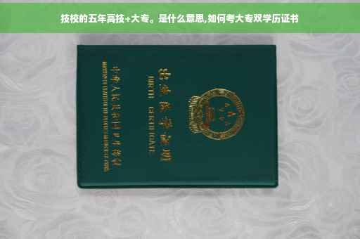 技校的五年高技+大专。是什么意思,如何考大专双学历证书