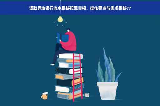 调取异地银行流水揭秘犯罪真相，操作要点与需求揭秘??