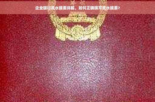 企业银行流水摘要详解，如何正确撰写流水摘要？