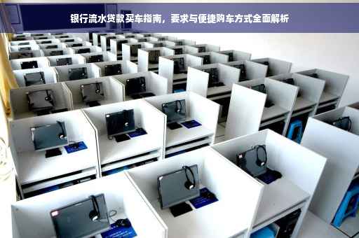 银行流水贷款买车指南，要求与便捷购车方式全面解析