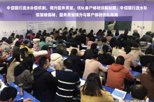 中信银行流水补偿机制，提升服务质量，优化客户体验详解标题，中信银行流水补偿策略揭秘，服务质量提升与客户体验优化指南
