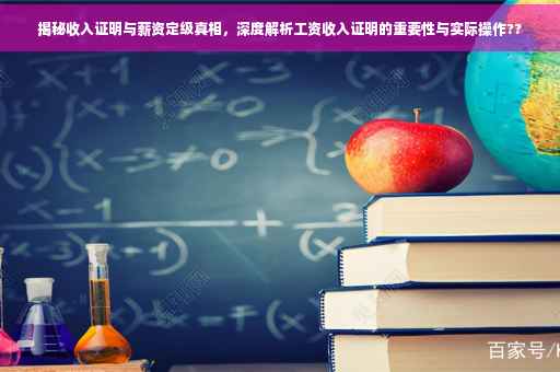 揭秘收入证明与薪资定级真相，深度解析工资收入证明的重要性与实际操作??
