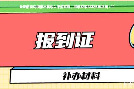全面解读与模板出具收入来源证明，顺利获取财务资质指南 ?⚡️