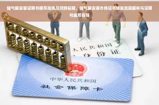 储气罐安装证明书撰写指南及范例标题，储气罐安装合格证书颁发流程解析与证明书编写指导