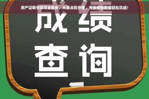 房产证明书撰写全解析，从要点到步骤，专业模板助你轻松完成！