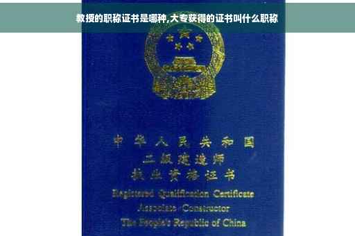 教授的职称证书是哪种,大专获得的证书叫什么职称