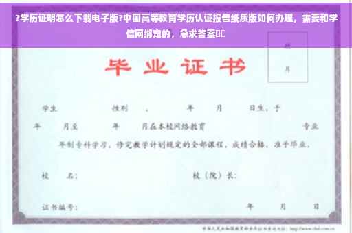 ?学历证明怎么下载电子版?中国高等教育学历认证报告纸质版如何办理，需要和学信网绑定的，急求答案⚡️