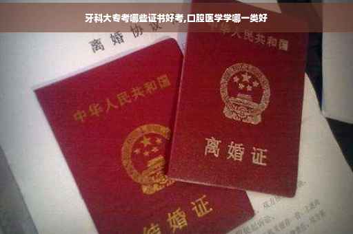 牙科大专考哪些证书好考,口腔医学学哪一类好