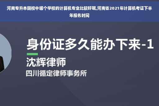 河南专升本院校中哪个学校的计算机专业比较好呢,河南省2021年计算机考证下半年报名时间