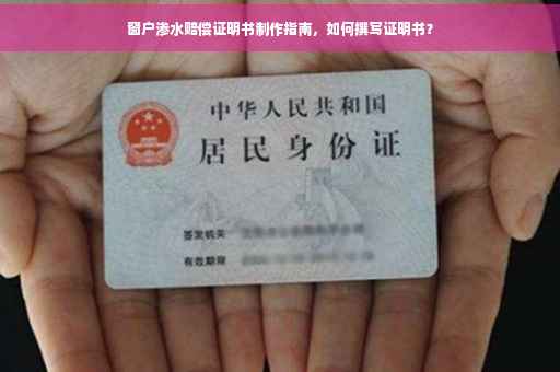 窗户渗水赔偿证明书制作指南，如何撰写证明书？