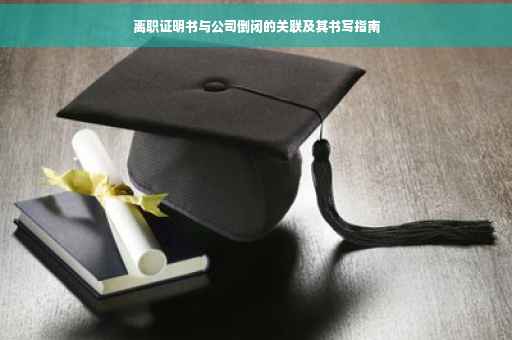离职证明书与公司倒闭的关联及其书写指南
