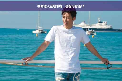 教师收入证明表格，模板与指南??