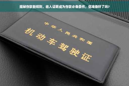 揭秘存款新规则，收入证明成为存款必备条件，你准备好了吗？