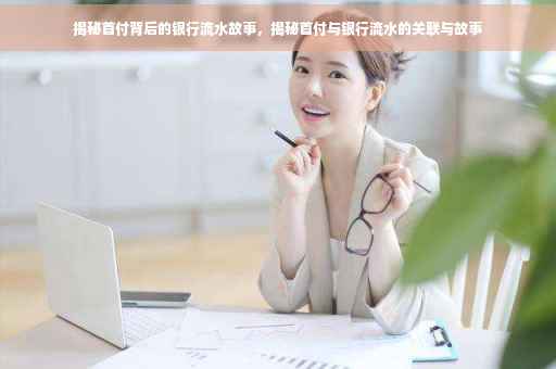 揭秘首付背后的银行流水故事，揭秘首付与银行流水的关联与故事