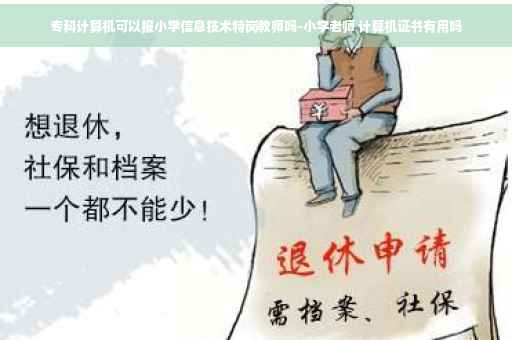 专科计算机可以报小学信息技术特岗教师吗-小学老师 计算机证书有用吗
