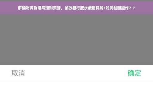 解读财务轨迹与理财策略，邮政银行流水截图详解?如何截图操作？?