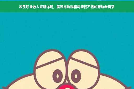 农民职业收入证明详解，展现辛勤耕耘与坚韧不拔的劳动者风采
