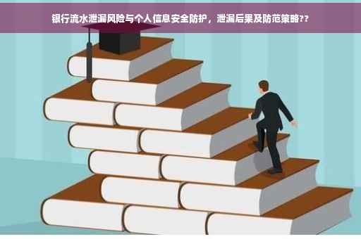 银行流水泄漏风险与个人信息安全防护，泄漏后果及防范策略??
