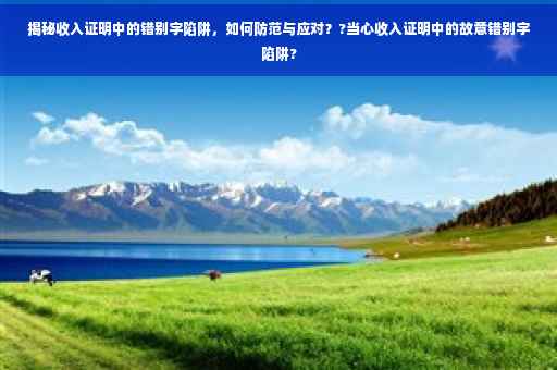 揭秘收入证明中的错别字陷阱，如何防范与应对？?当心收入证明中的故意错别字陷阱?