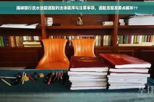揭秘银行流水法院调取的法律程序与注意事项，调取周期及要点解析??