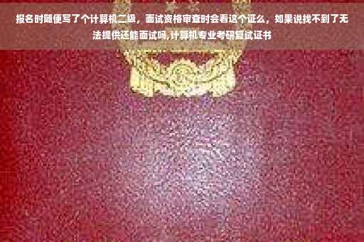 报名时随便写了个计算机二级，面试资格审查时会看这个证么，如果说找不到了无法提供还能面试吗,计算机专业考研复试证书