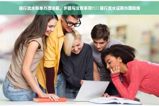 银行流水账单办理详解，步骤与注意事项?⚡️ 银行流水证明办理指南