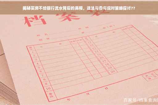 揭秘买房不给银行流水背后的真相，违法与否与应对策略探讨??