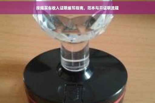 按揭买车收入证明编写指南，范本与开证明流程