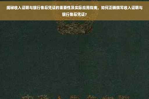 揭秘收入证明与银行售后凭证的重要性及实际应用指南，如何正确撰写收入证明与银行售后凭证？
