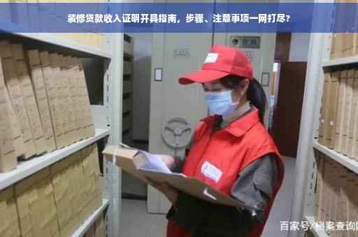 装修贷款收入证明开具指南，步骤、注意事项一网打尽?