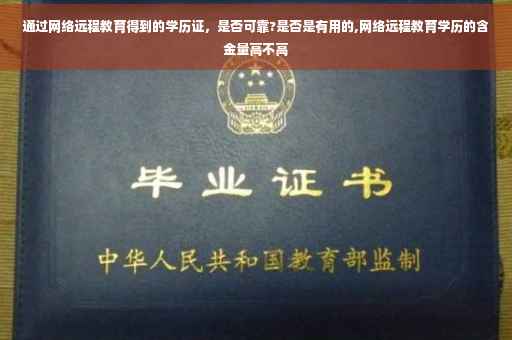 通过网络远程教育得到的学历证，是否可靠?是否是有用的,网络远程教育学历的含金量高不高
