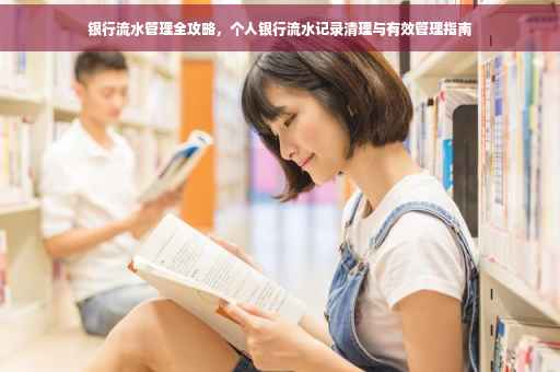 银行流水管理全攻略，个人银行流水记录清理与有效管理指南