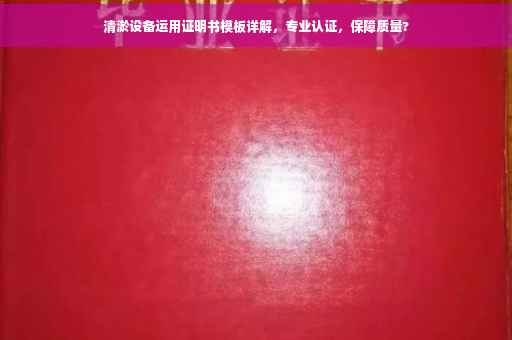 清淤设备运用证明书模板详解，专业认证，保障质量?