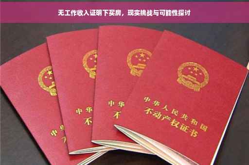 无工作收入证明下买房，现实挑战与可能性探讨
