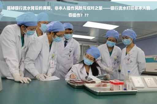揭秘银行流水背后的真相，非本人操作风险与应对之策——银行流水打印非本人能否操作？??