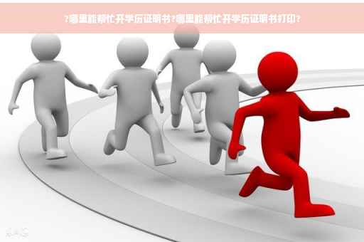 ?哪里能帮忙开学历证明书?哪里能帮忙开学历证明书打印?