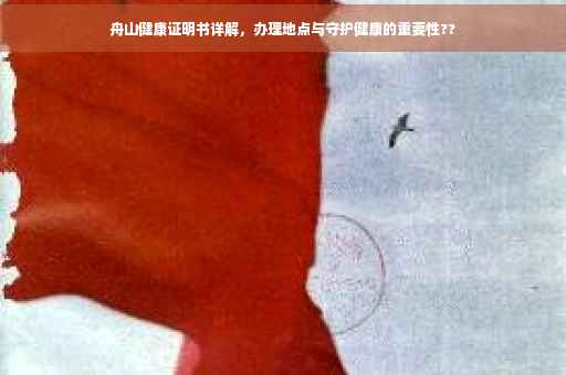 舟山健康证明书详解，办理地点与守护健康的重要性??