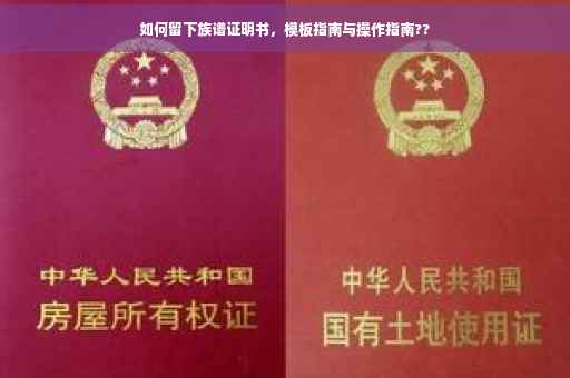 如何留下族谱证明书，模板指南与操作指南??