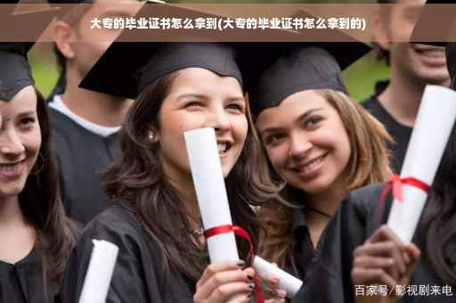 大专的毕业证书怎么拿到(大专的毕业证书怎么拿到的)