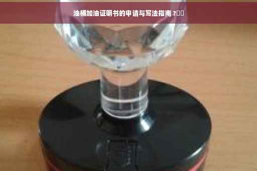 油桶加油证明书的申请与写法指南 ?⚡️