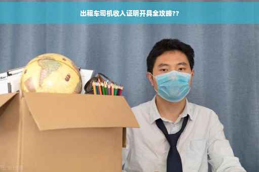 出租车司机收入证明开具全攻略??