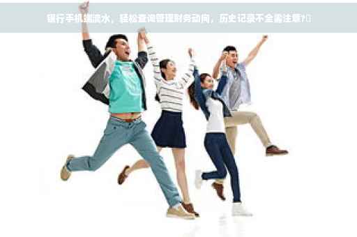 银行手机端流水，轻松查询管理财务动向，历史记录不全需注意?✨