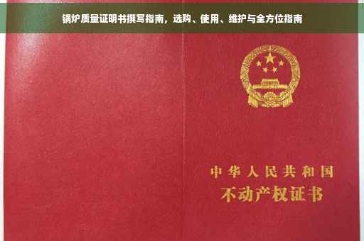 锅炉质量证明书撰写指南，选购、使用、维护与全方位指南
