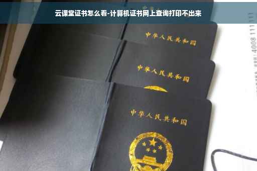 云课堂证书怎么看-计算机证书网上查询打印不出来