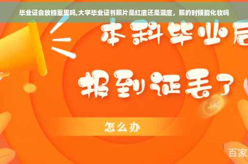 毕业证会放档案里吗,大学毕业证书照片是红底还是蓝底，照的时候能化妆吗