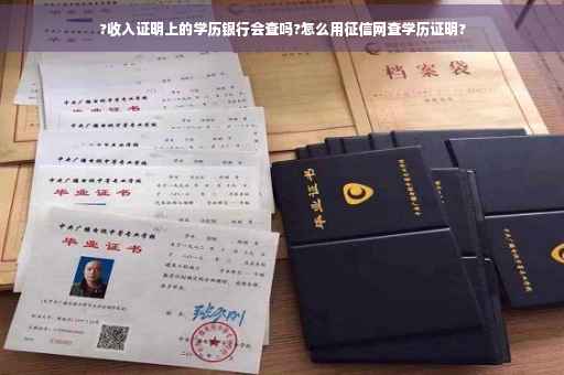?收入证明上的学历银行会查吗?怎么用征信网查学历证明?