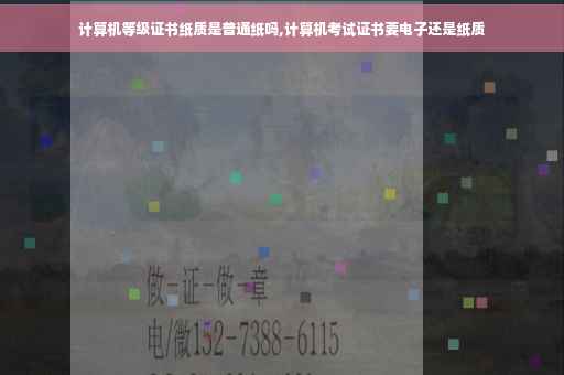 计算机等级证书纸质是普通纸吗,计算机考试证书要电子还是纸质