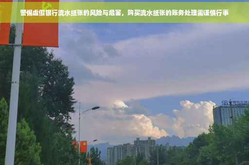 警惕虚假银行流水纸张的风险与危害，购买流水纸张的账务处理需谨慎行事